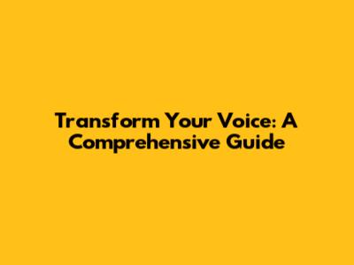 Transform Your Voice: A Comprehensive Guide