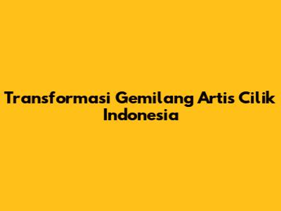 Transformasi Gemilang Artis Cilik Indonesia