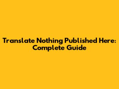 Translate 'Nothing Published Here': Complete Guide