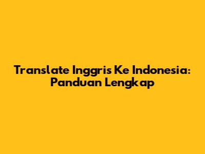 Translate Inggris Ke Indonesia: Panduan Lengkap