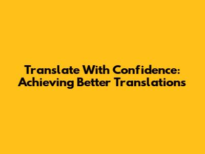 Translate With Confidence: Achieving Better Translations