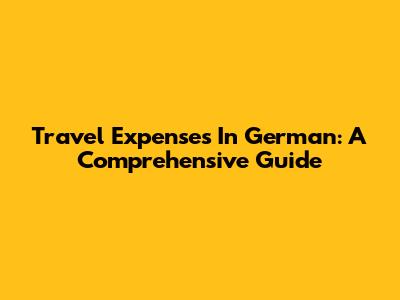 Travel Expenses In German: A Comprehensive Guide