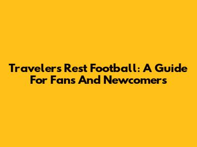 Travelers Rest Football: A Guide For Fans And Newcomers