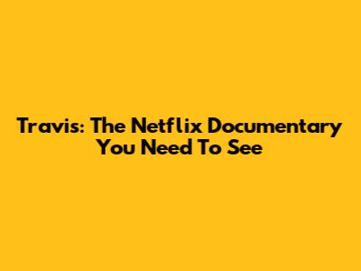 Travis: The Netflix Documentary You Need To See