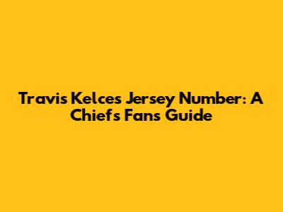 Travis Kelce's Jersey Number: A Chiefs Fan's Guide