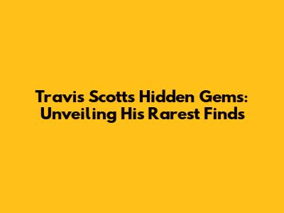 Travis Scott's Hidden Gems: Unveiling His Rarest Finds