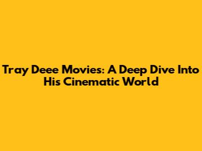 Tray Deee Movies: A Deep Dive Into His Cinematic World