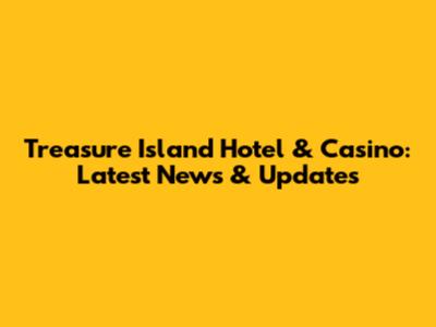 Treasure Island Hotel & Casino: Latest News & Updates