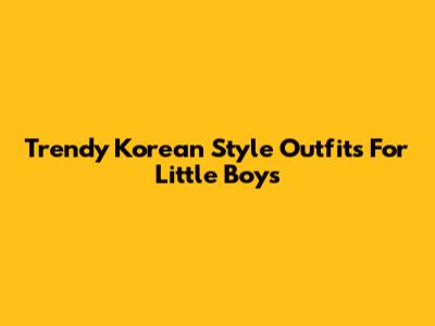 Trendy Korean Style Outfits For Little Boys