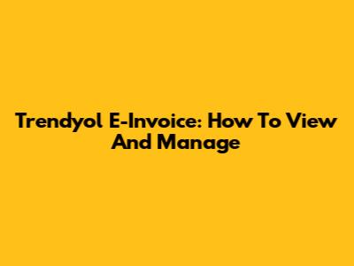 Trendyol E-Invoice: How To View And Manage