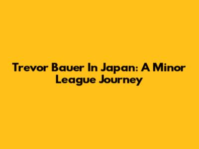Trevor Bauer In Japan: A Minor League Journey