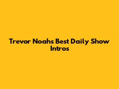 Trevor Noah's Best Daily Show Intros