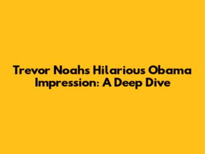 Trevor Noah's Hilarious Obama Impression: A Deep Dive