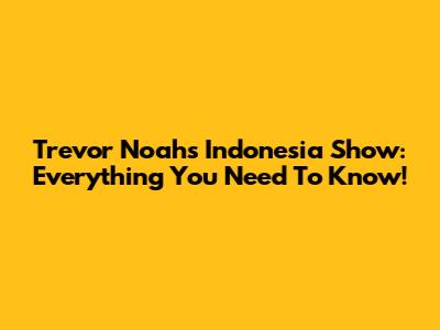 Trevor Noah's Indonesia Show: Everything You Need To Know!