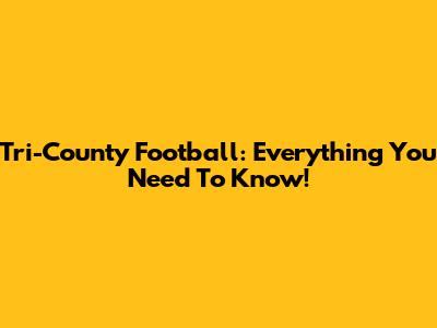 Tri-County Football: Everything You Need To Know!