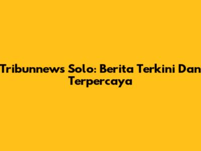 Tribunnews Solo: Berita Terkini Dan Terpercaya
