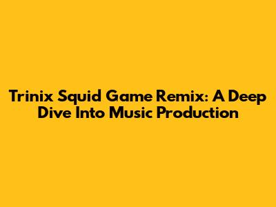 Trinix Squid Game Remix: A Deep Dive Into Music Production