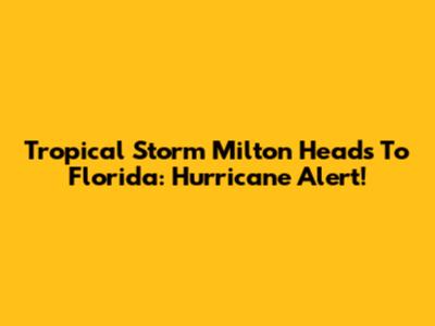 Tropical Storm Milton Heads To Florida: Hurricane Alert!