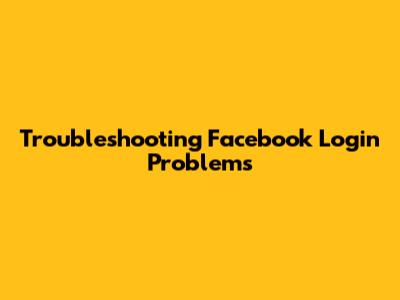 Troubleshooting Facebook Login Problems