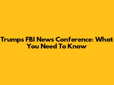 Trump's FBI News Conference: What You Need To Know