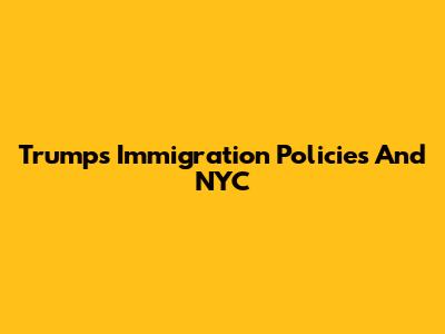 Trump's Immigration Policies And NYC