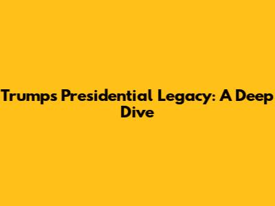 Trump's Presidential Legacy: A Deep Dive