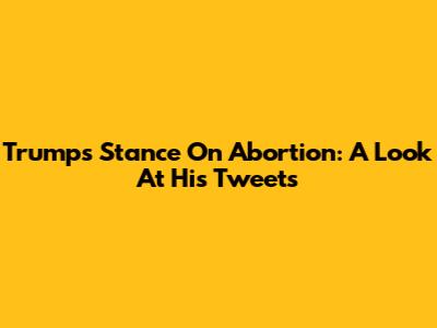 Trump's Stance On Abortion: A Look At His Tweets