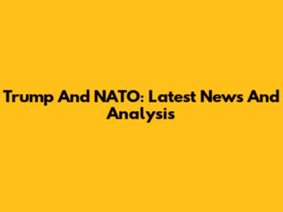 Trump And NATO: Latest News And Analysis