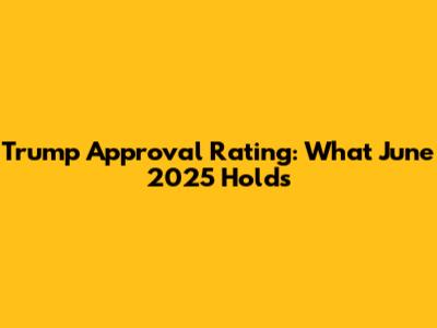 Trump Approval Rating: What June 2025 Holds
