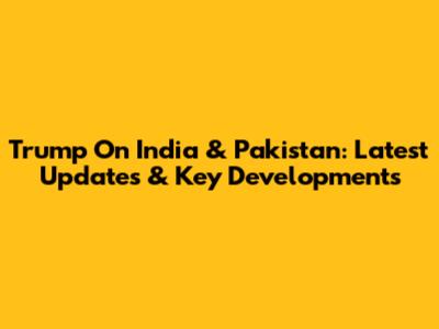 Trump On India & Pakistan: Latest Updates & Key Developments