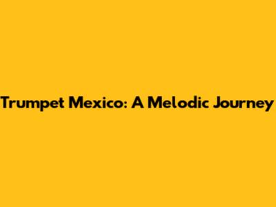 Trumpet Mexico: A Melodic Journey