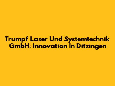 Trumpf Laser Und Systemtechnik GmbH: Innovation In Ditzingen