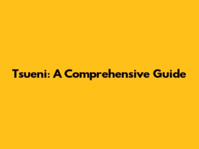 Tsueni: A Comprehensive Guide