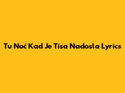 Tu Noć Kad Je Tisa Nadosla Lyrics
