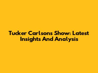 Tucker Carlson's Show: Latest Insights And Analysis