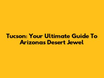 Tucson: Your Ultimate Guide To Arizona's Desert Jewel