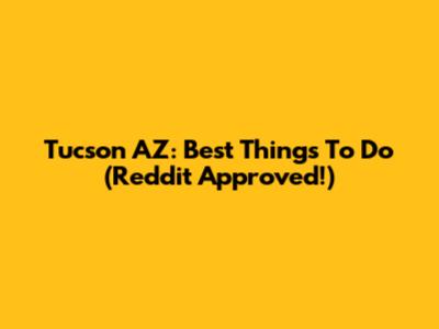 Tucson AZ: Best Things To Do (Reddit Approved!)