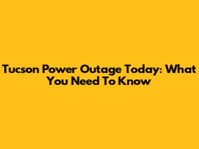Tucson Power Outage Today: What You Need To Know