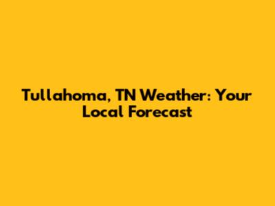 Tullahoma, TN Weather: Your Local Forecast