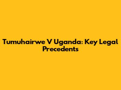 Tumuhairwe V Uganda: Key Legal Precedents