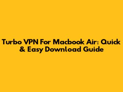 Turbo VPN For Macbook Air: Quick & Easy Download Guide