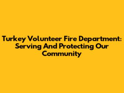 Turkey Volunteer Fire Department: Serving And Protecting Our Community