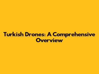 Turkish Drones: A Comprehensive Overview