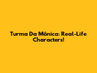 Turma Da Mônica: Real-Life Characters!