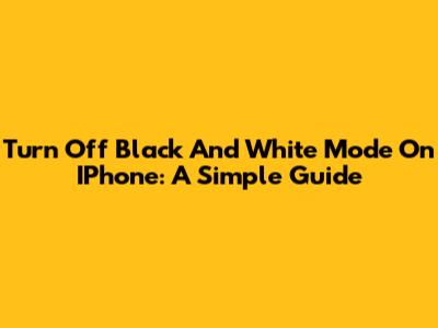 Turn Off Black And White Mode On IPhone: A Simple Guide