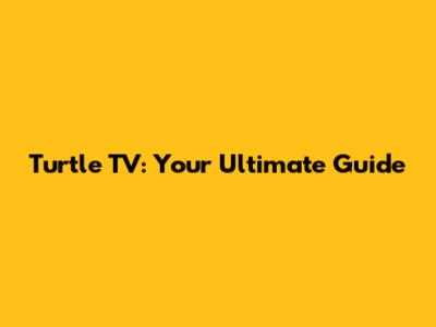 Turtle TV: Your Ultimate Guide