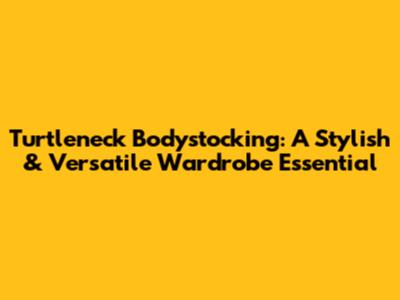 Turtleneck Bodystocking: A Stylish & Versatile Wardrobe Essential