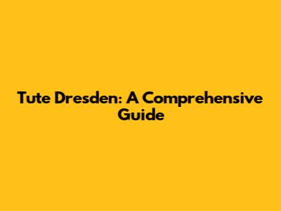 Tute Dresden: A Comprehensive Guide