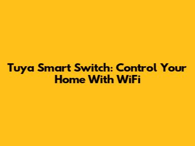Tuya Smart Switch: Control Your Home With WiFi