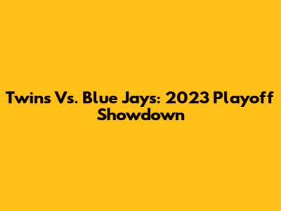 Twins Vs. Blue Jays: 2023 Playoff Showdown